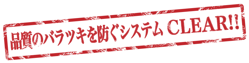 品質のバラツキを防ぐシステム CLEAR!!